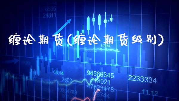 缠论期货(缠论期货级别)_https://www.gzbbqc.com_黄金期货_第1张