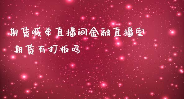 期货喊单直播间金融直播室 期货有打板吗_https://www.gzbbqc.com_股指期货_第1张