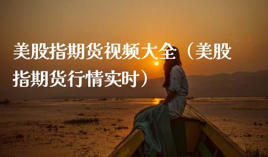 美股指期货视频大全（美股指期货行情实时）_https://www.gzbbqc.com_股指期货_第1张