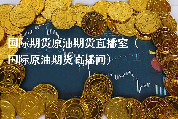 国际期货原油期货直播室（国际原油期货直播间）_https://www.gzbbqc.com_纳指期货_第1张