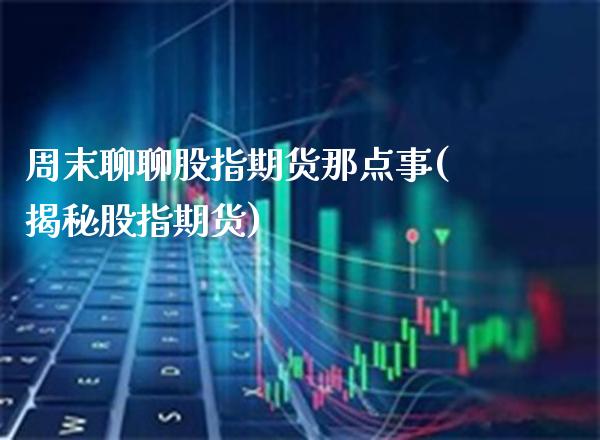 周末聊聊股指期货那点事(揭秘股指期货)_https://www.gzbbqc.com_黄金期货_第1张