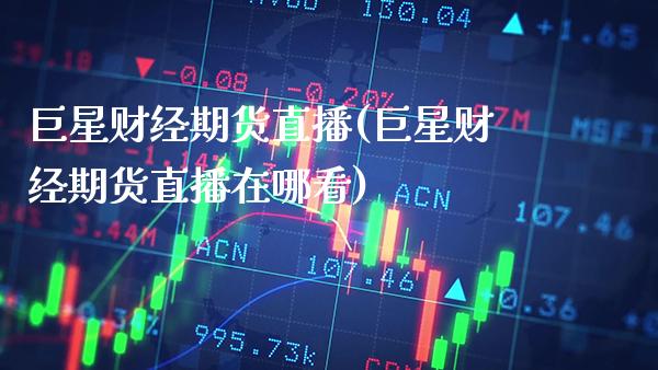 巨星财经期货直播(巨星财经期货直播在哪看)_https://www.gzbbqc.com_道指期货_第1张