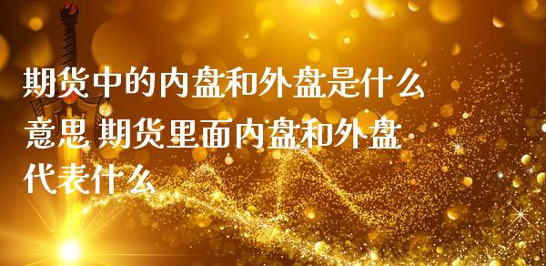 期货中的内盘和外盘是什么意思 期货里面内盘和外盘代表什么_https://www.gnhpgy.com_股指期货_第1张