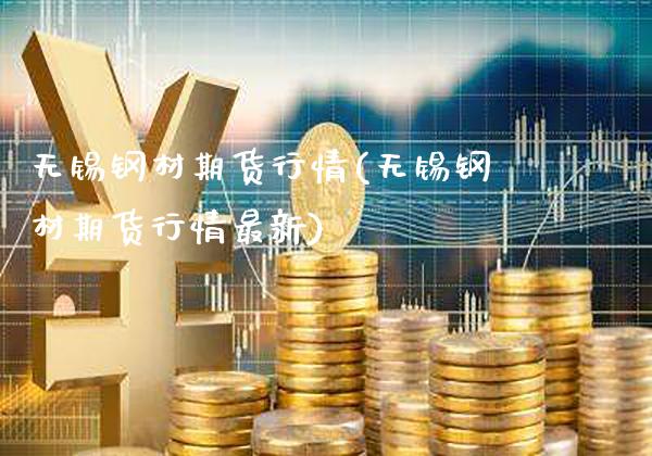 无锡钢材期货行情(无锡钢材期货行情最新)_https://www.gzbbqc.com_黄金期货_第1张