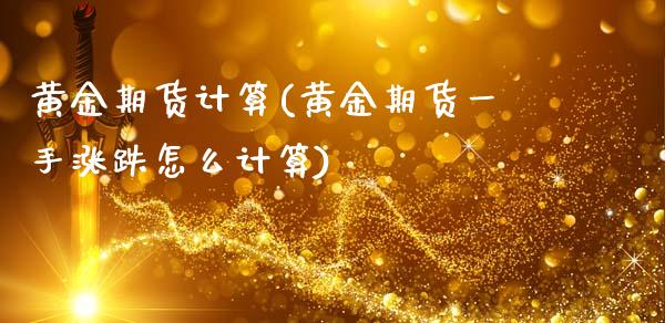 黄金期货计算(黄金期货一手涨跌怎么计算)_https://www.gzbbqc.com_期货知识_第1张