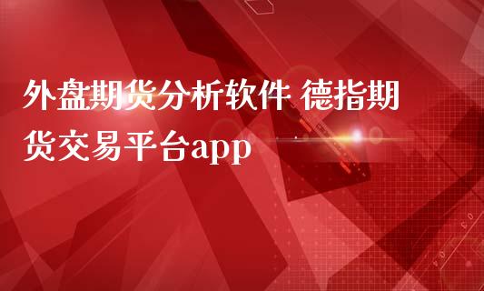 外盘期货分析软件 德指期货交易平台app_https://www.gzbbqc.com_德指期货_第1张