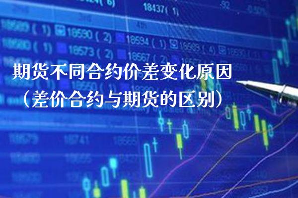 期货不同合约价差变化原因（差价合约与期货的区别）_https://www.gzbbqc.com_恒指期货_第1张
