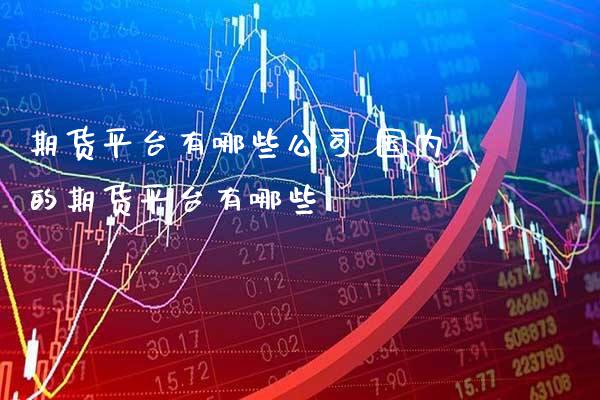 期货平台有哪些公司 国内的期货平台有哪些_https://www.gnhpgy.com_恒指期货_第1张