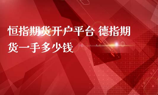 恒指期货开户平台 德指期货一手多少钱_https://www.gnhpgy.com_德指期货_第1张