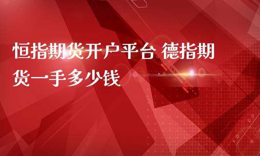 恒指期货开户平台 德指期货一手多少钱_https://www.gzbbqc.com_德指期货_第1张