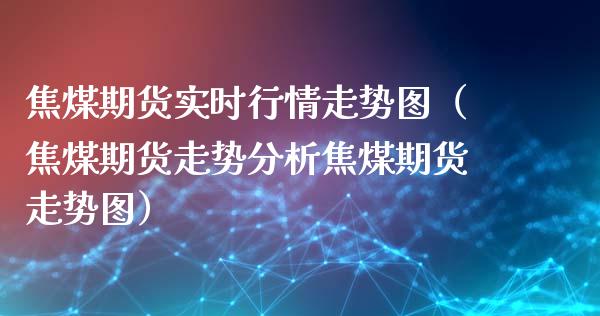 焦煤期货实时行情走势图（焦煤期货走势分析焦煤期货走势图）_https://www.gzbbqc.com_恒指期货_第1张