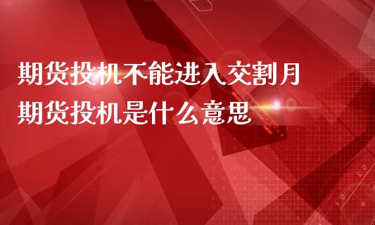 期货投机不能进入交割月 期货投机是什么意思_https://www.gnhpgy.com_期货知识_第1张
