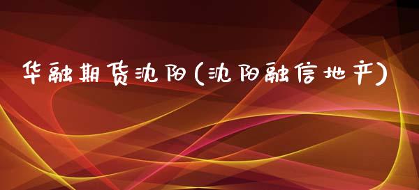 华融期货沈阳(沈阳融信地产)_https://www.gzbbqc.com_恒指期货_第1张