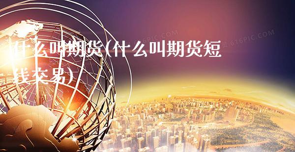 什么叫期货(什么叫期货短线交易)_https://www.gzbbqc.com_黄金期货_第1张