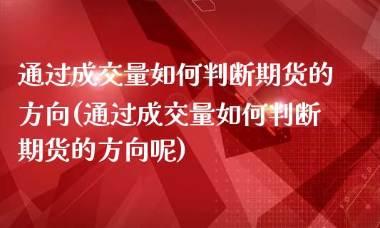 通过成交量如何判断期货的方向(通过成交量如何判断期货的方向呢)_https://www.gzbbqc.com_纳指期货_第1张