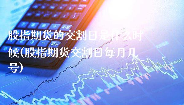 股指期货的交割日是什么时候(股指期货交割日每月几号)_纳指期货_第1张_八八期货网 股指期货的交割日是什么时候(股指期货交割日每月几号)_https://www.gzbbqc.com_纳指期货_第1张