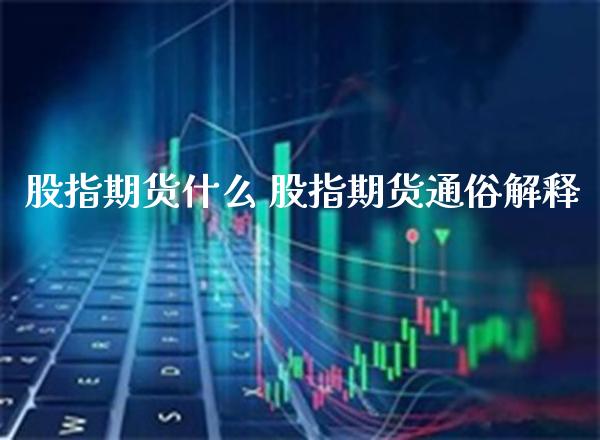 股指期货什么 股指期货通俗解释_https://www.gnhpgy.com_股指期货_第1张