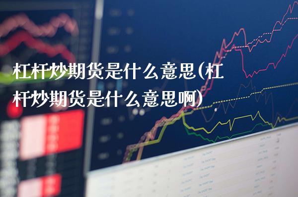 杠杆炒期货是什么意思(杠杆炒期货是什么意思啊)_https://www.gzbbqc.com_德指期货_第1张
