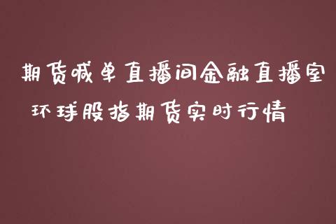 期货喊单直播间金融直播室 环球股指期货实时行情_https://www.gnhpgy.com_德指期货_第1张