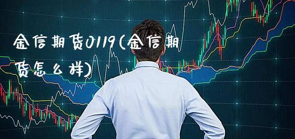 金信期货0119(金信期货怎么样)_https://www.gzbbqc.com_道指期货_第1张