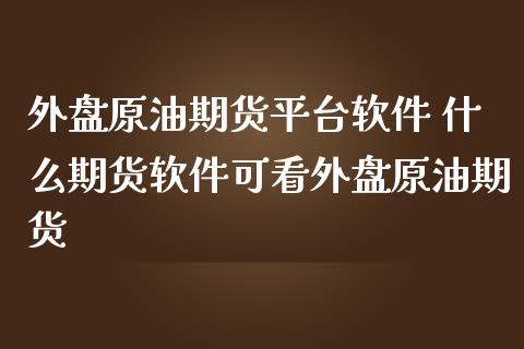 外盘原油期货平台软件 什么期货软件可看外盘原油期货_https://www.gzbbqc.com_期货知识_第1张