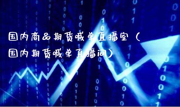 国内商品期货喊单直播室（国内期货喊单直播间）_https://www.gzbbqc.com_原油期货_第1张