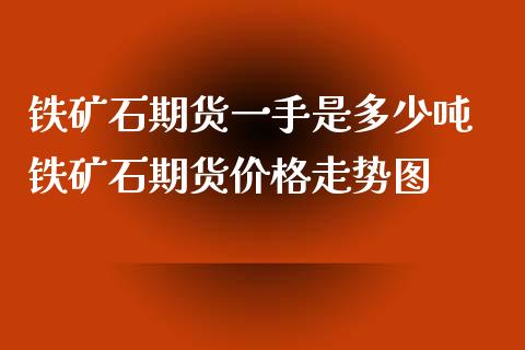 铁矿石期货一手是多少吨 铁矿石期货价格走势图_https://www.gnhpgy.com_原油期货_第1张