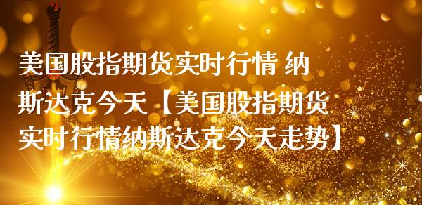 美国股指期货实时行情 纳斯达克今天【美国股指期货实时行情纳斯达克今天走势】_https://www.gzbbqc.com_德指期货_第1张