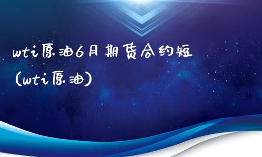 wti原油6月期货合约短(wti原油)_股指期货_第1张_八八期货网 wti原油6月期货合约短(wti原油)_https://www.gzbbqc.com_股指期货_第1张