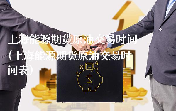 上海能源期货原油交易时间(上海能源期货原油交易时间表)_https://www.gzbbqc.com_黄金期货_第1张