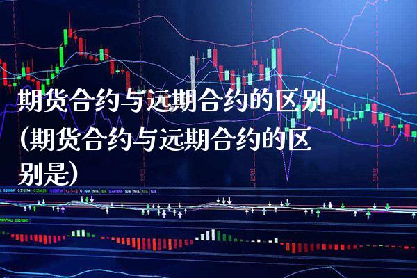 期货合约与远期合约的区别(期货合约与远期合约的区别是)_https://www.gzbbqc.com_原油期货_第1张