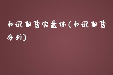 和讯期货实盘休(和讯期货分析)_https://www.gzbbqc.com_恒指期货_第1张