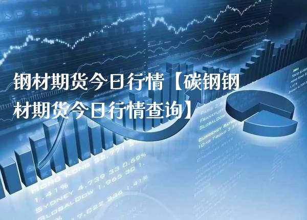 钢材期货今日行情【碳钢钢材期货今日行情查询】_https://www.gzbbqc.com_期货知识_第1张