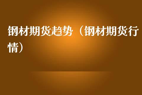 钢材期货趋势（钢材期货行情）_https://www.gzbbqc.com_期货知识_第1张