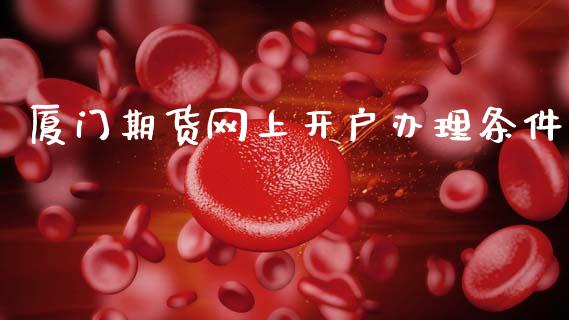 厦门期货网上开户办理条件_https://www.gnhpgy.com_纳指期货_第1张