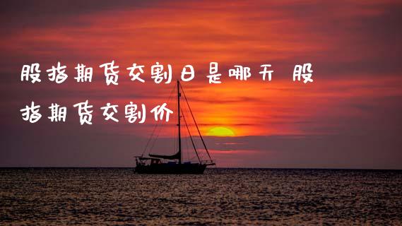 股指期货交割日是哪天 股指期货交割价_https://www.gnhpgy.com_股指期货_第1张