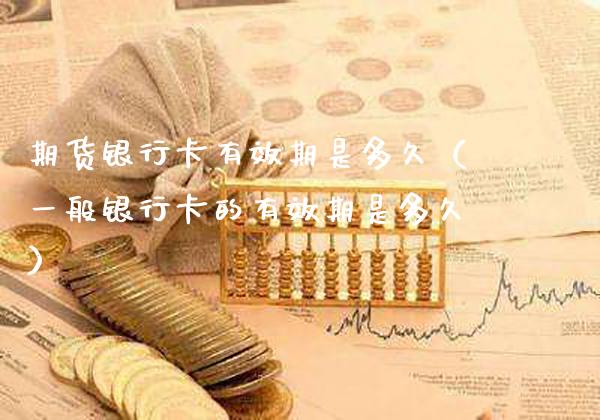 期货银行卡有效期是多久（一般银行卡的有效期是多久）_https://www.gzbbqc.com_纳指期货_第1张
