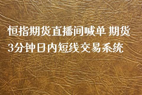 恒指期货直播间喊单 期货3分钟日内短线交易系统_https://www.gzbbqc.com_恒指期货_第1张