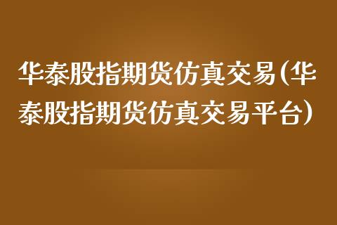 华泰股指期货仿真交易(华泰股指期货仿真交易平台)_https://www.gzbbqc.com_恒指期货_第1张