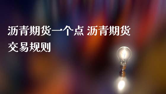 沥青期货一个点 沥青期货交易规则_https://www.gzbbqc.com_股指期货_第1张