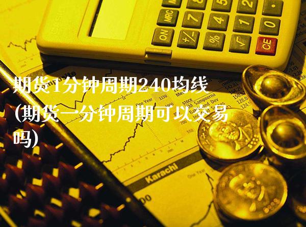 期货1分钟周期240均线(期货一分钟周期可以交易吗)_https://www.gzbbqc.com_原油期货_第1张