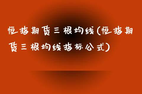 恒指期货三根均线(恒指期货三根均线指标公式)_道指期货_第1张_八八期货网 恒指期货三根均线(恒指期货三根均线指标公式)_https://www.gzbbqc.com_道指期货_第1张