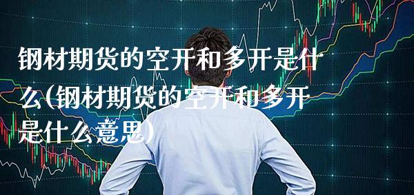钢材期货的空开和多开是什么(钢材期货的空开和多开是什么意思)_恒指期货_第1张_八八期货网 钢材期货的空开和多开是什么(钢材期货的空开和多开是什么意思)_https://www.gzbbqc.com_恒指期货_第1张