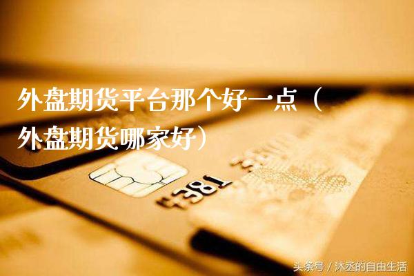 外盘期货平台那个好一点（外盘期货哪家好）_https://www.gnhpgy.com_纳指期货_第1张