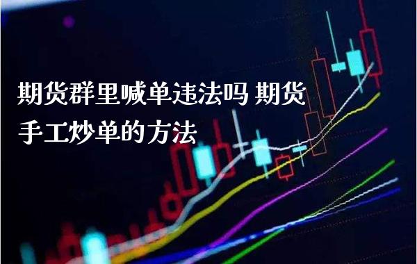期货群里喊单吗 期货手工炒单的方法_https://www.gnhpgy.com_期货知识_第1张