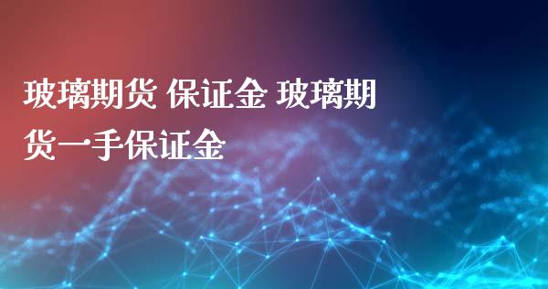 玻璃期货 保证金 玻璃期货一手保证金_https://www.gzbbqc.com_纳指期货_第1张