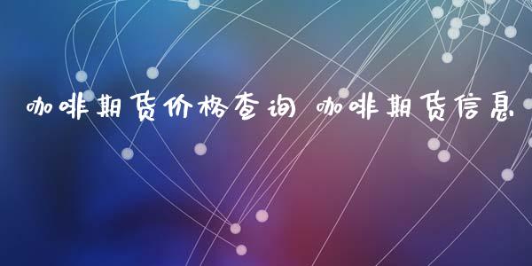 咖啡期货价格查询 咖啡期货信息_https://www.gnhpgy.com_原油期货_第1张