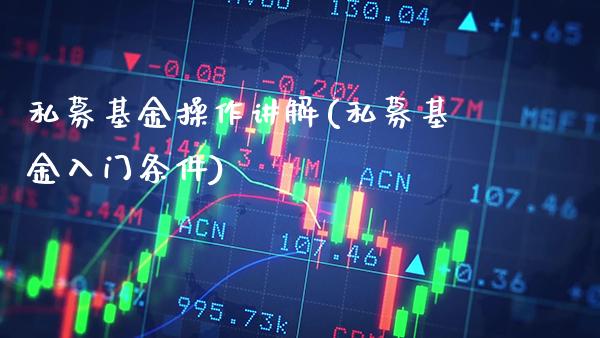 私募基金操作讲解(私募基金入门条件)_https://www.gzbbqc.com_恒指期货_第1张