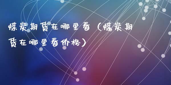 煤炭期货在哪里看（煤炭期货在哪里看价格）_https://www.gnhpgy.com_恒指期货_第1张