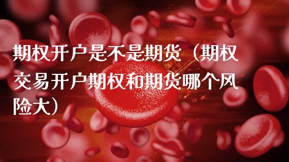 期权开户是不是期货（期权交易开户期权和期货哪个风险大）_https://www.gzbbqc.com_恒指期货_第1张